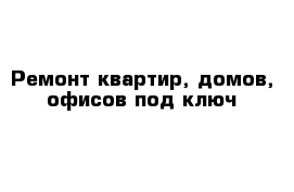 Ремонт квартир, домов, офисов под ключ